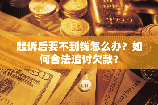 北京起诉后要不到钱怎么办？如何合法追讨欠款？