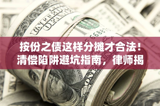 北京按份之债这样分摊才合法！清偿陷阱避坑指南，律师揭秘关键条款