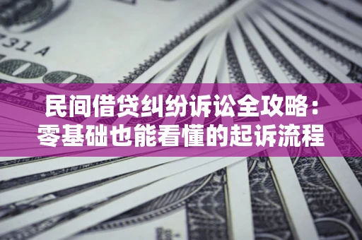 北京民间借贷纠纷诉讼全攻略:零基础也能看懂的起诉流程与证据整理指南 北京民间借贷纠纷诉讼全攻略:零基础也能看懂的起诉流程与证据整理指南