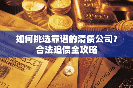 北京如何挑选靠谱的清债公司？合法追债全攻略