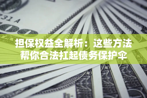 北京担保权益全解析：这些方法帮你合法扛起债务保护伞