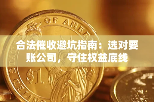 北京合法催收避坑指南：选对要账公司，守住权益底线