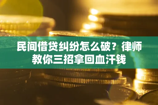 北京民间借贷纠纷怎么破？律师教你三招拿回血汗钱