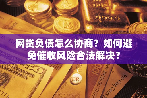 北京网贷负债怎么协商？如何避免催收风险合法解决？