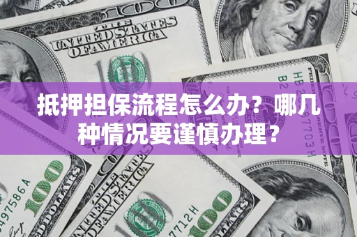 北京抵押担保流程怎么办？哪几种情况要谨慎办理？