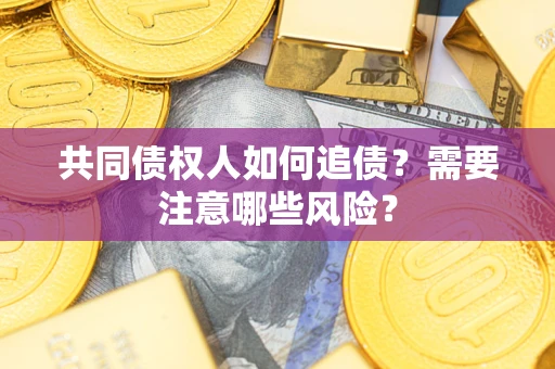 北京共同债权人如何追债？需要注意哪些风险？