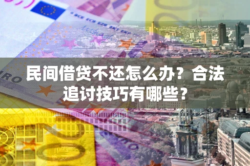 北京民间借贷不还怎么办？合法追讨技巧有哪些？