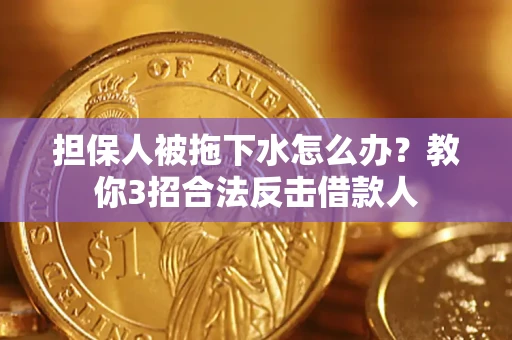 北京担保人被拖下水怎么办？教你3招合法反击借款人