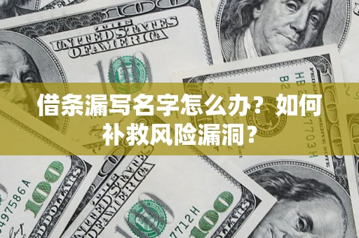 北京借条漏写名字怎么办？如何补救风险漏洞？