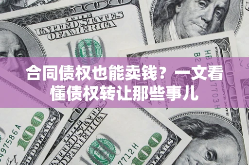 北京合同债权也能卖钱？一文看懂债权转让那些事儿