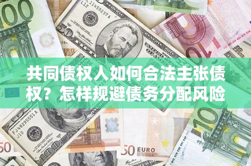 北京共同债权人如何合法主张债权？怎样规避债务分配风险？