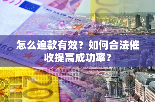北京怎么追款有效？如何合法催收提高成功率？