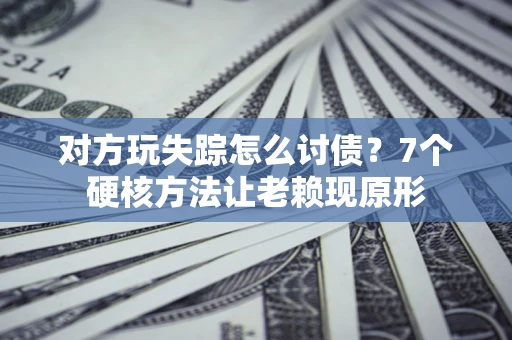 北京对方玩失踪怎么讨债？7个硬核方法让老赖现原形