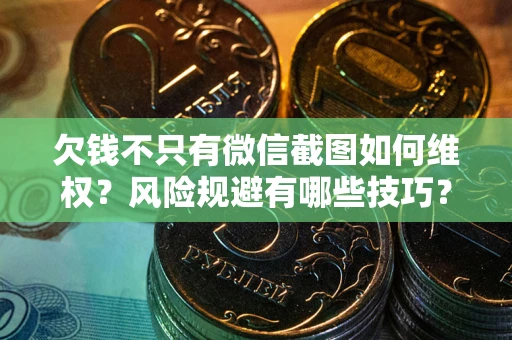 北京欠钱不只有微信截图如何维权？风险规避有哪些技巧？