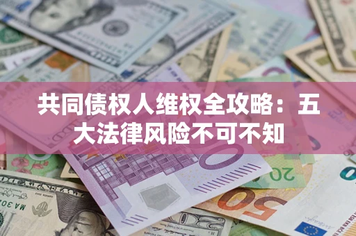 北京共同债权人维权全攻略：五大法律风险不可不知