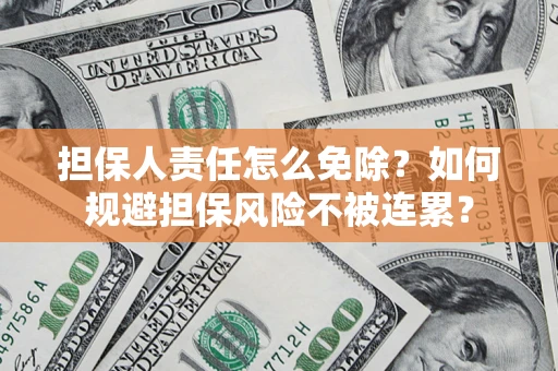 北京担保人责任怎么免除？如何规避担保风险不被连累？