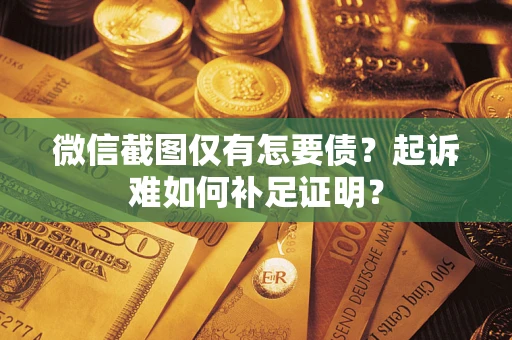 北京微信截图仅有怎要债？起诉难如何补足证明？