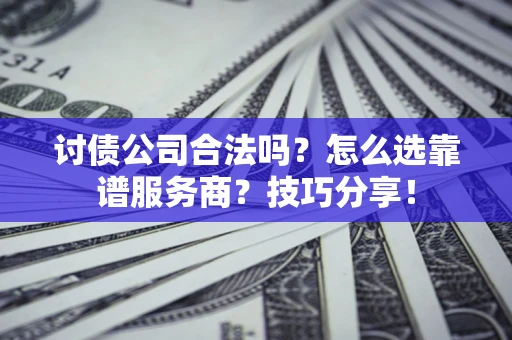 北京讨债公司合法吗？怎么选靠谱服务商？技巧分享！