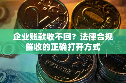 北京企业账款收不回？法律合规催收的正确打开方式