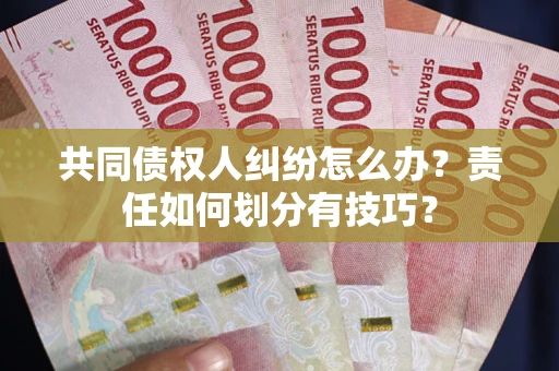 北京共同债权人纠纷怎么办？责任如何划分有技巧？