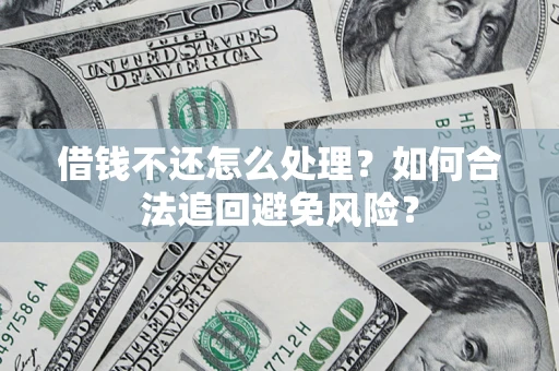 北京借钱不还怎么处理？如何合法追回避免风险？