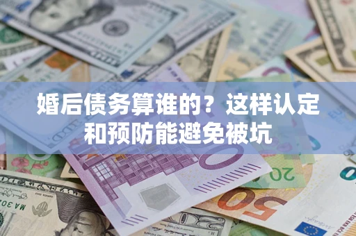 北京婚后债务算谁的？这样认定和预防能避免被坑