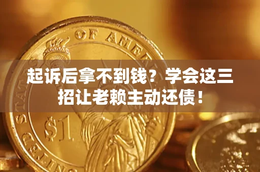 北京起诉后拿不到钱？学会这三招让老赖主动还债！