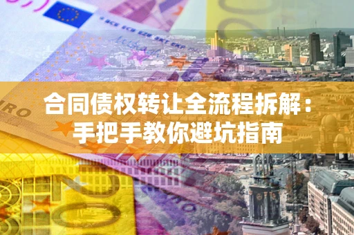 北京合同债权转让全流程拆解：手把手教你避坑指南