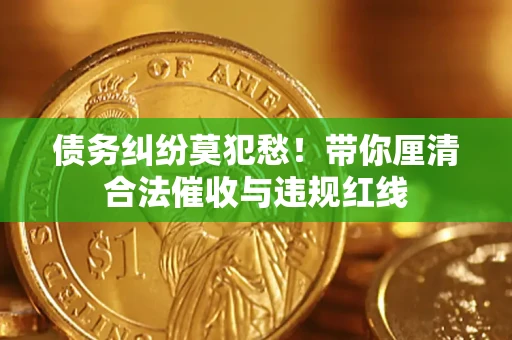 北京债务纠纷莫犯愁！带你厘清合法催收与违规红线