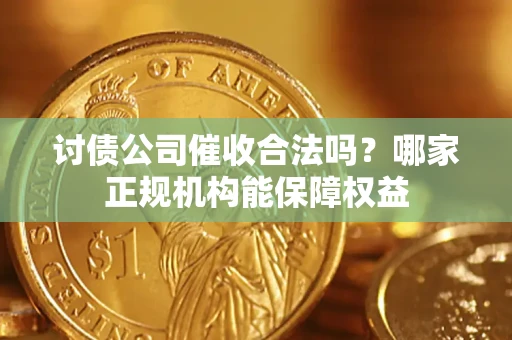北京讨债公司催收合法吗？哪家正规机构能保障权益