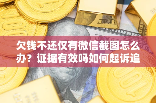 北京欠钱不还仅有微信截图怎么办？证据有效吗如何起诉追回欠款？