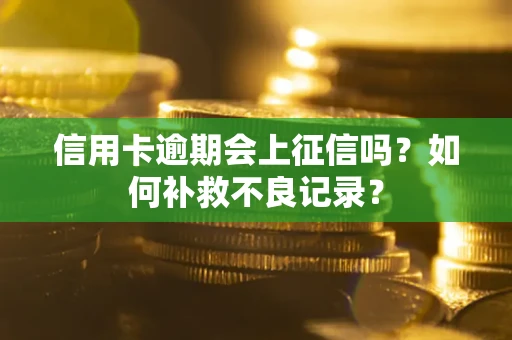 北京信用卡逾期会上征信吗？如何补救不良记录？