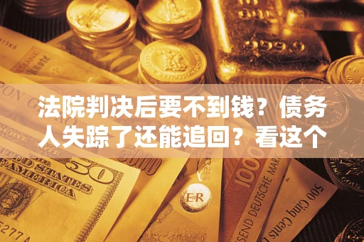 北京法院判决后要不到钱？债务人失踪了还能追回？看这个方法！
