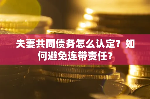 北京夫妻共同债务怎么认定？如何避免连带责任？