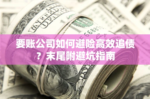 北京要账公司如何避险高效追债？末尾附避坑指南