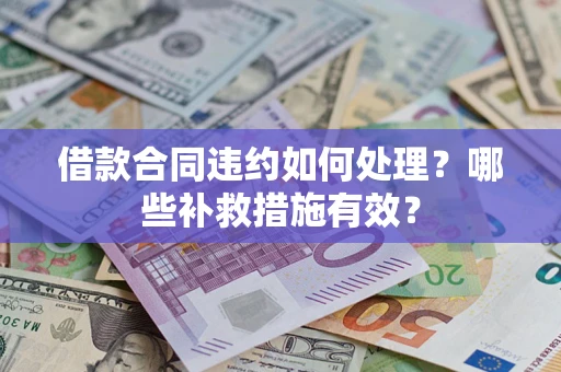 北京借款合同违约如何处理？哪些补救措施有效？