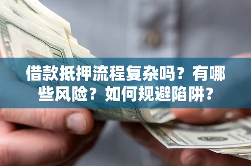 北京借款抵押流程复杂吗？有哪些风险？如何规避陷阱？
