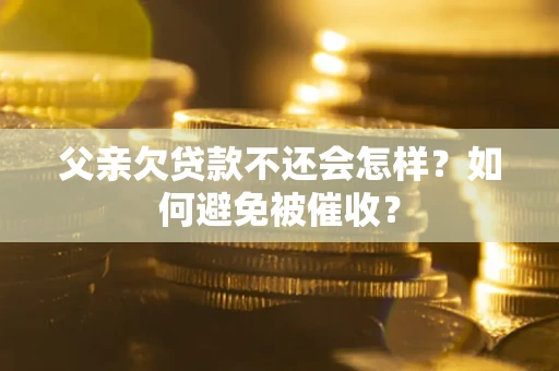 北京父亲欠贷款不还会怎样？如何避免被催收？