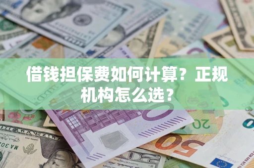 北京借钱担保费如何计算？正规机构怎么选？