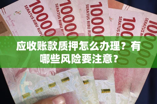 北京应收账款质押怎么办理？有哪些风险要注意？