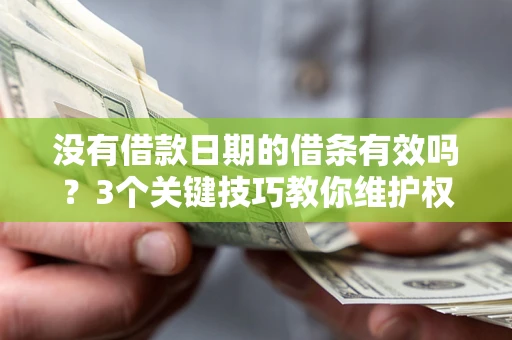 北京没有借款日期的借条有效吗？3个关键技巧教你维护权益