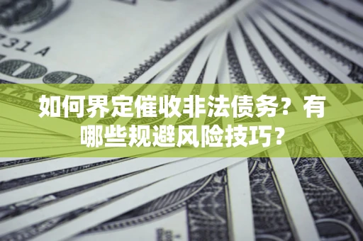 北京如何界定催收非法债务？有哪些规避风险技巧？