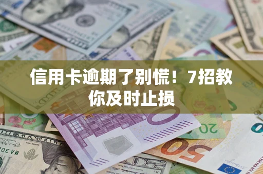 北京信用卡逾期了别慌！7招教你及时止损