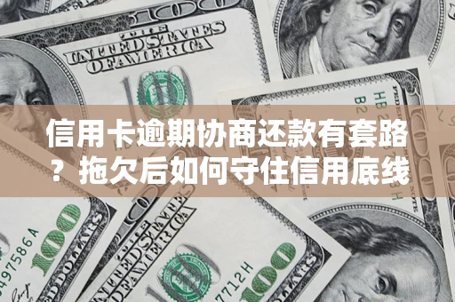 北京信用卡逾期协商还款有套路？拖欠后如何守住信用底线？