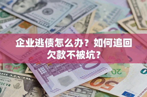 北京企业逃债怎么办？如何追回欠款不被坑？