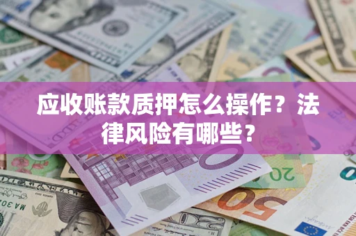 北京应收账款质押怎么操作？法律风险有哪些？