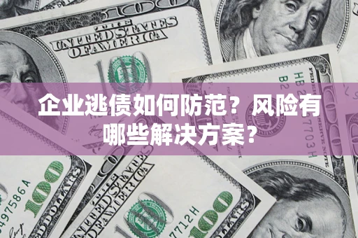 北京企业逃债如何防范？风险有哪些解决方案？