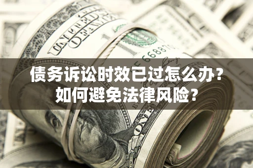 北京债务诉讼时效已过怎么办？如何避免法律风险？