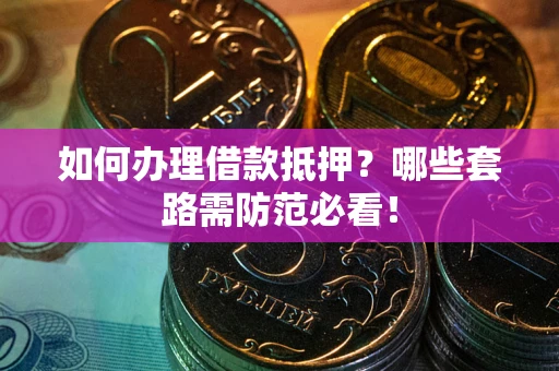 北京如何办理借款抵押？哪些套路需防范必看！