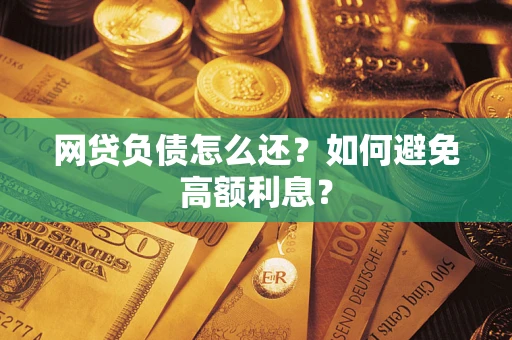 北京网贷负债怎么还？如何避免高额利息？